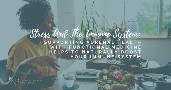 Stress And The Immune System: Supporting Adrenal Health With Functional Medicine Helps To Naturally Boost Your Immune System